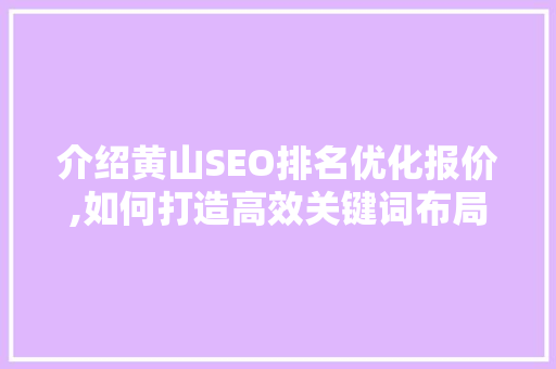 介绍黄山SEO排名优化报价,如何打造高效关键词布局步骤