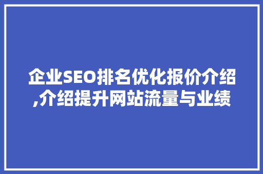 企业SEO排名优化报价介绍,介绍提升网站流量与业绩的秘密武器