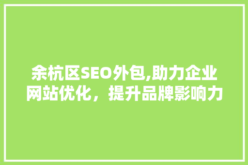 余杭区SEO外包,助力企业网站优化，提升品牌影响力