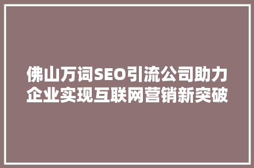佛山万词SEO引流公司助力企业实现互联网营销新突破