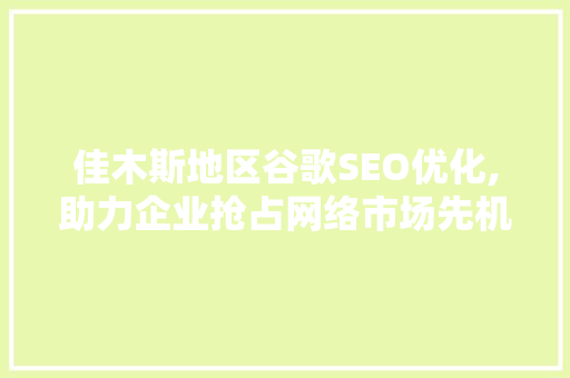 佳木斯地区谷歌SEO优化,助力企业抢占网络市场先机