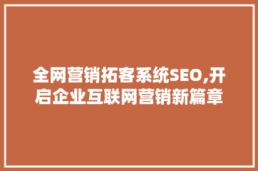 全网营销拓客系统SEO,开启企业互联网营销新篇章