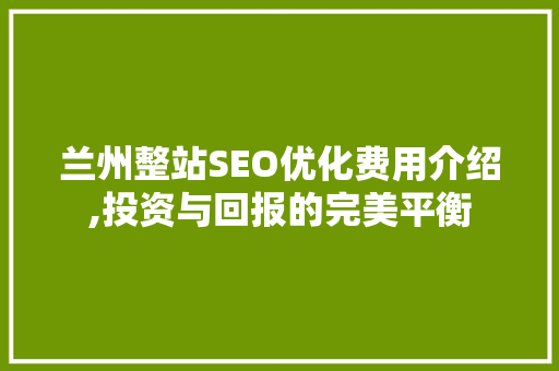 兰州整站SEO优化费用介绍,投资与回报的完美平衡