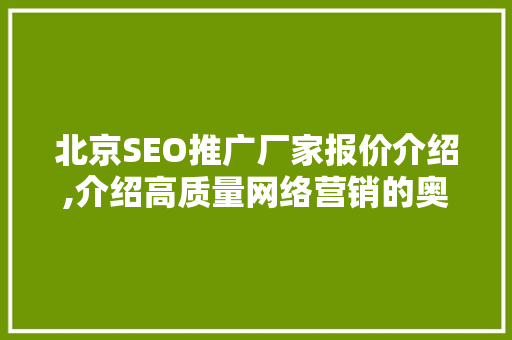 北京SEO推广厂家报价介绍,介绍高质量网络营销的奥秘