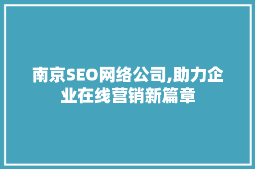 南京SEO网络公司,助力企业在线营销新篇章