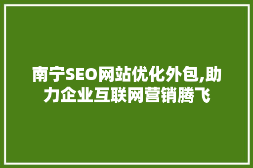 南宁SEO网站优化外包,助力企业互联网营销腾飞