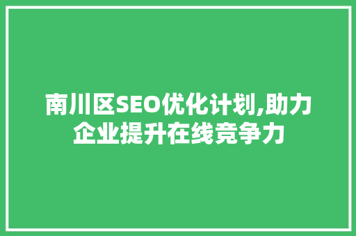 南川区SEO优化计划,助力企业提升在线竞争力