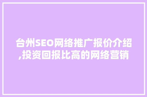 台州SEO网络推广报价介绍,投资回报比高的网络营销步骤