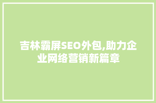 吉林霸屏SEO外包,助力企业网络营销新篇章