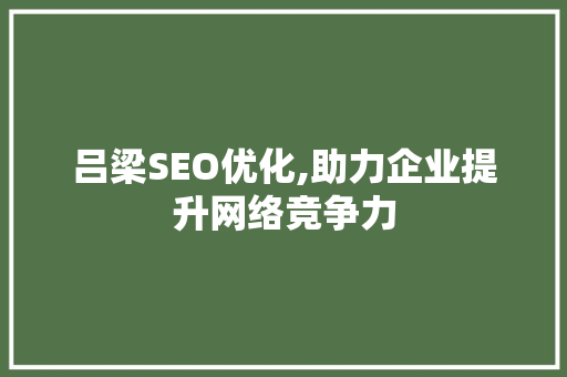 吕梁SEO优化,助力企业提升网络竞争力