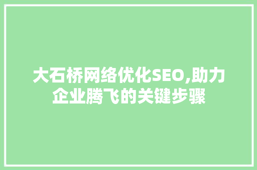 大石桥网络优化SEO,助力企业腾飞的关键步骤