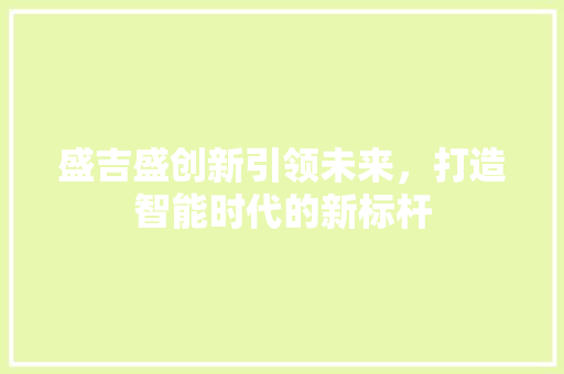 盛吉盛创新引领未来，打造智能时代的新标杆