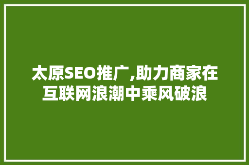 太原SEO推广,助力商家在互联网浪潮中乘风破浪