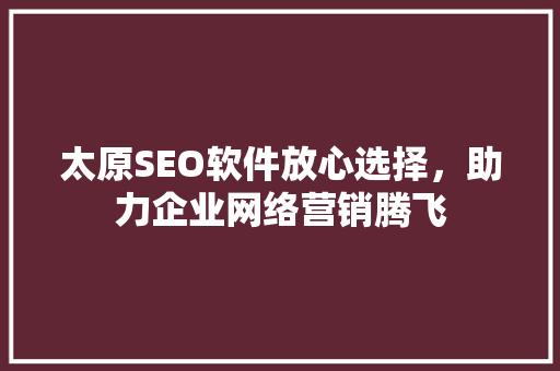 太原SEO软件放心选择，助力企业网络营销腾飞