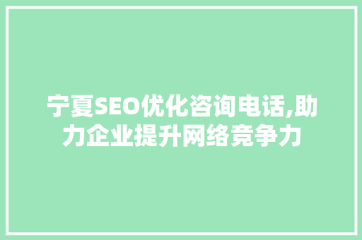 宁夏SEO优化咨询电话,助力企业提升网络竞争力