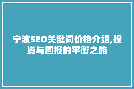 宁波SEO关键词价格介绍,投资与回报的平衡之路