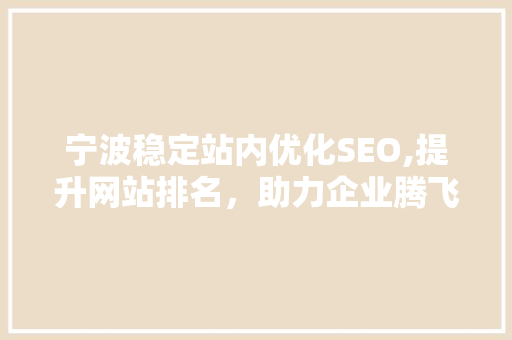 宁波稳定站内优化SEO,提升网站排名，助力企业腾飞