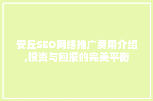 安丘SEO网络推广费用介绍,投资与回报的完美平衡