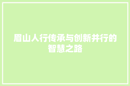 眉山人行传承与创新并行的智慧之路