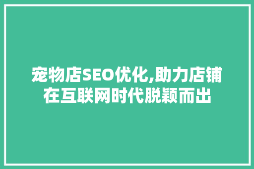 宠物店SEO优化,助力店铺在互联网时代脱颖而出
