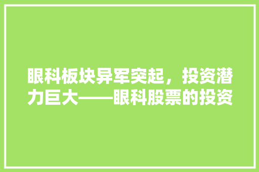 眼科板块异军突起，投资潜力巨大——眼科股票的投资价值与机遇