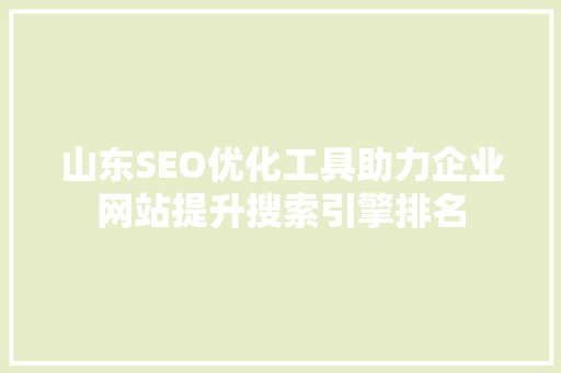 山东SEO优化工具助力企业网站提升搜索引擎排名