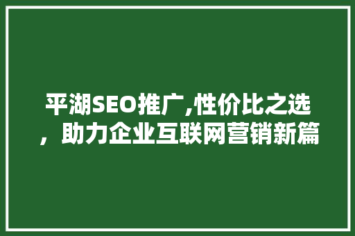 平湖SEO推广,性价比之选，助力企业互联网营销新篇章