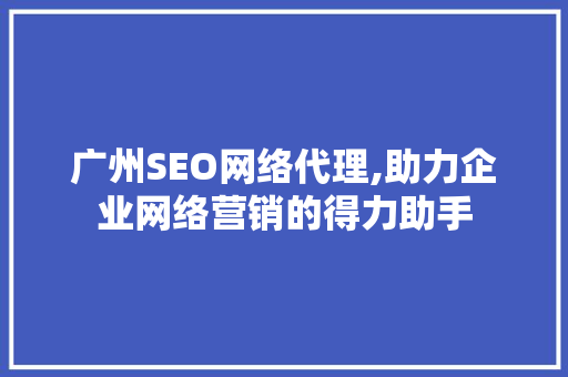 广州SEO网络代理,助力企业网络营销的得力助手
