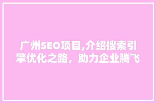 广州SEO项目,介绍搜索引擎优化之路，助力企业腾飞