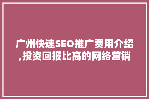 广州快速SEO推广费用介绍,投资回报比高的网络营销步骤