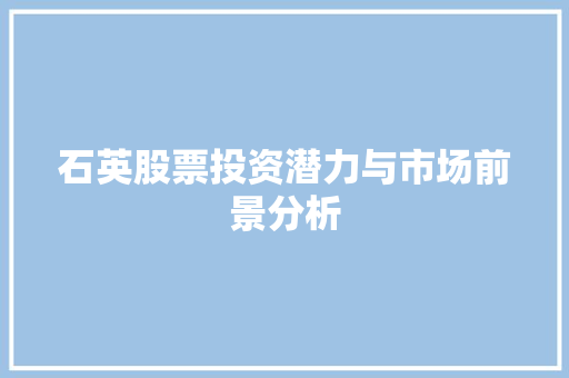 石英股票投资潜力与市场前景分析