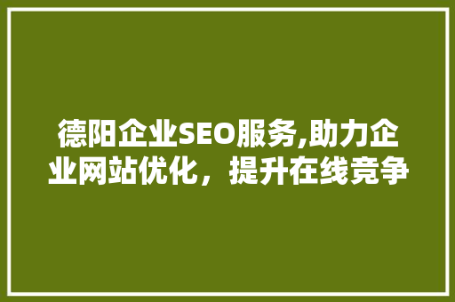 德阳企业SEO服务,助力企业网站优化，提升在线竞争力