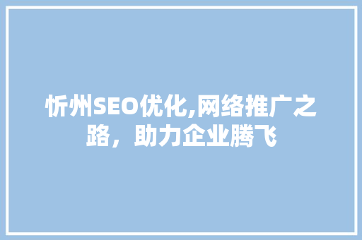 忻州SEO优化,网络推广之路，助力企业腾飞