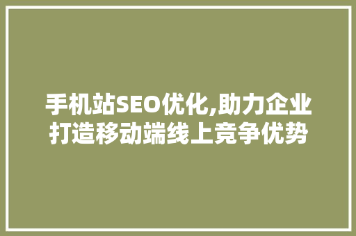 手机站SEO优化,助力企业打造移动端线上竞争优势