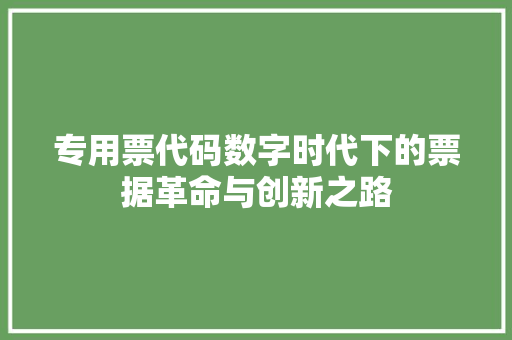 专用票代码数字时代下的票据革命与创新之路
