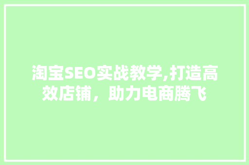 淘宝SEO实战教学,打造高效店铺，助力电商腾飞