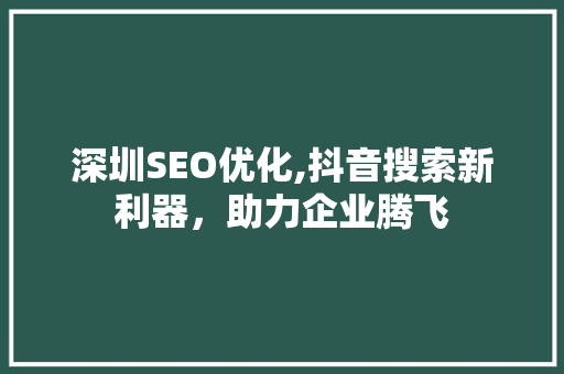 深圳SEO优化,抖音搜索新利器，助力企业腾飞