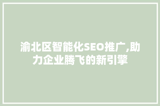 渝北区智能化SEO推广,助力企业腾飞的新引擎