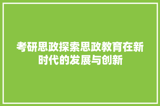 考研思政探索思政教育在新时代的发展与创新