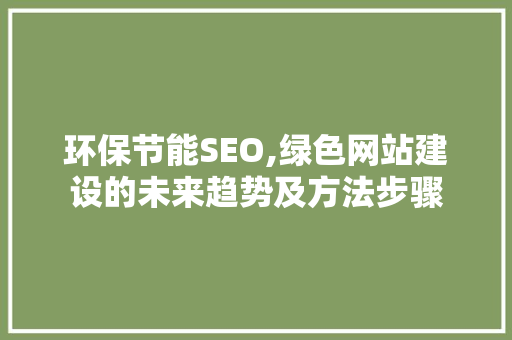 环保节能SEO,绿色网站建设的未来趋势及方法步骤