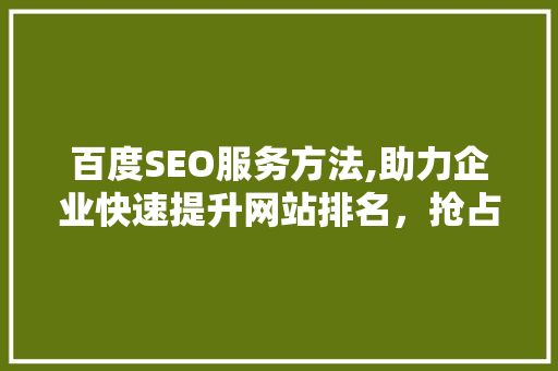 百度SEO服务方法,助力企业快速提升网站排名，抢占市场先机