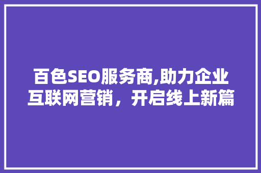 百色SEO服务商,助力企业互联网营销，开启线上新篇章