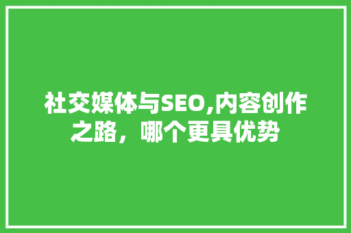社交媒体与SEO,内容创作之路，哪个更具优势