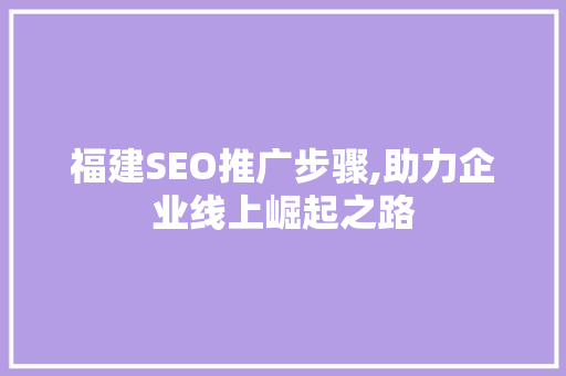 福建SEO推广步骤,助力企业线上崛起之路