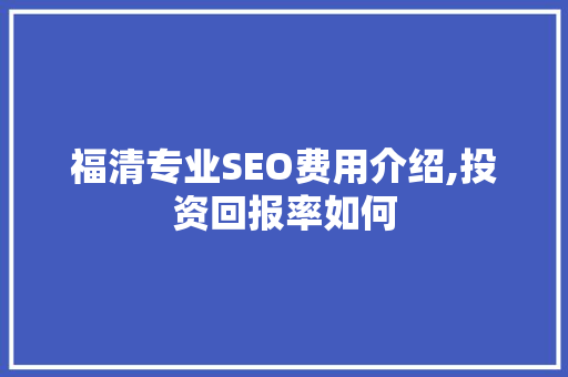 福清专业SEO费用介绍,投资回报率如何