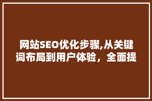 网站SEO优化步骤,从关键词布局到用户体验，全面提升网站排名