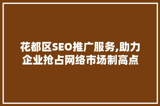 花都区SEO推广服务,助力企业抢占网络市场制高点