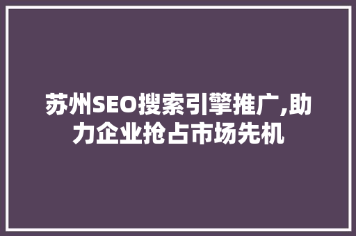 苏州SEO搜索引擎推广,助力企业抢占市场先机