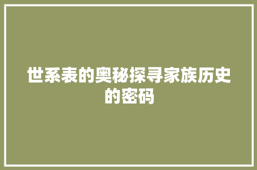世系表的奥秘探寻家族历史的密码