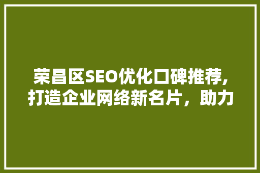 荣昌区SEO优化口碑推荐,打造企业网络新名片，助力品牌腾飞